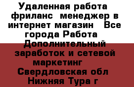 Удаленная работа, фриланс, менеджер в интернет-магазин - Все города Работа » Дополнительный заработок и сетевой маркетинг   . Свердловская обл.,Нижняя Тура г.